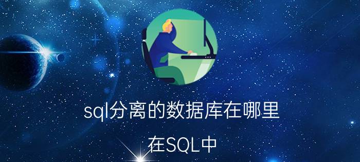 sql分离的数据库在哪里 在SQL中，附加和分离数据库的目的和意义是什么呢？